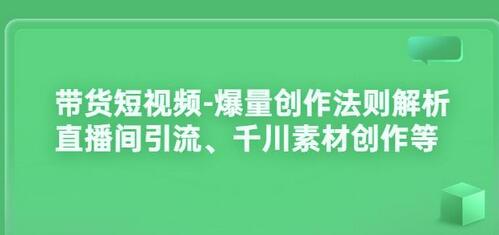 带货短视频爆量创作法则：直播间引流与千川素材创作-无双副业