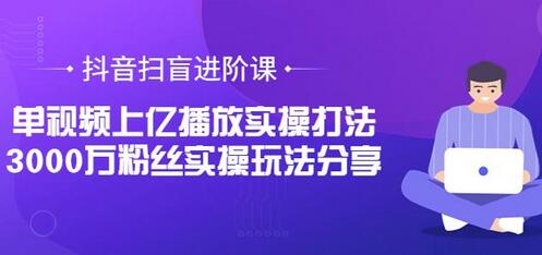 抖音单视频上亿播放与3000万粉丝实操玩法分享-无双副业