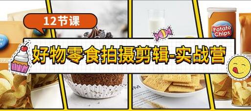 好物零食拍摄剪辑实战营：拍摄剪辑与软件使用全流程-无双副业