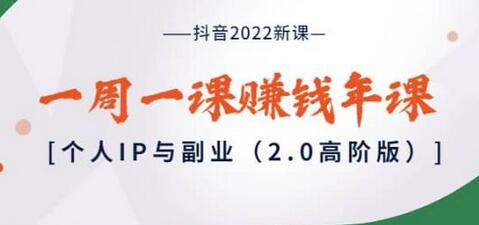 抖音2022新课：个人IP与副业高阶版，一周一课赚钱年课-无双副业