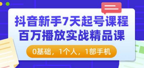 抖音新手7天起号课程：百万播放实战精品课，0基础快速上手-无双副业
