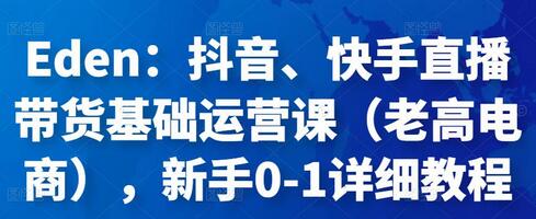 抖音快手直播带货基础运营课：新手0-1详细教程-无双副业