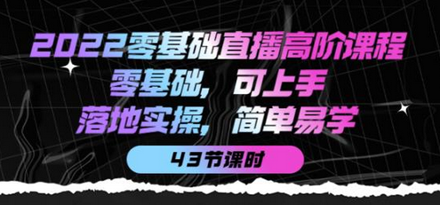 2022零基础直播高阶课程：从入门到精通，43节实操课程-无双副业