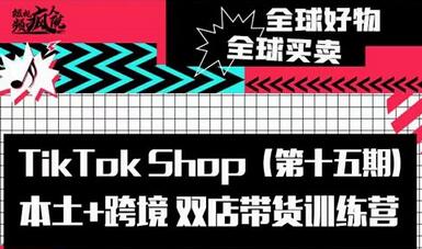 TikTok Shop本土与跨境双店带货训练营，全球好物一店卖全球-无双副业
