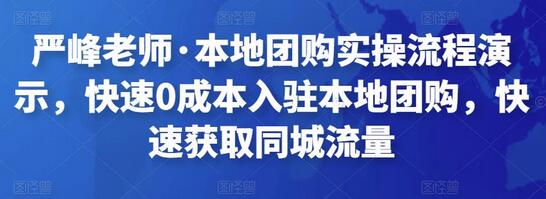 严峰老师本地团购实操流程，0成本入驻与同城流量获取-无双副业