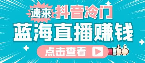 抖音冷门蓝海直播赚钱玩法，流量大操作简单-无双副业