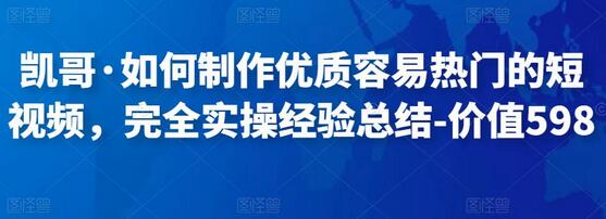 凯哥教你制作优质热门短视频的实操经验总结-无双副业