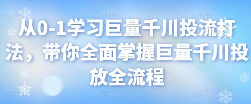 从0到1掌握巨量千川投放全流程，全面学习投流打法-无双副业