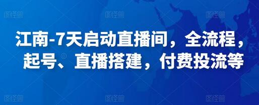 江南-7天启动直播间全流程指南，起号、直播搭建与付费投流-无双副业