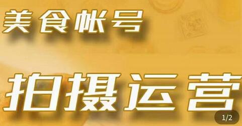 美食账号拍摄运营系统课：拍摄、剪辑与起号技能全攻略-无双副业