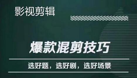 影视剪辑爆款混剪技巧：选题、选剧、选场景与爆款识别-无双副业