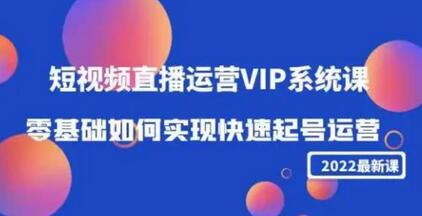 2022短视频直播运营VIP系统课：零基础快速起号运营指南-无双副业