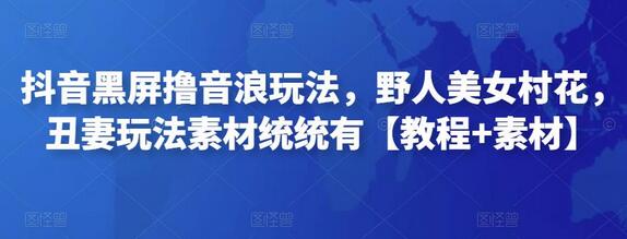 抖音黑屏撸音浪玩法及素材教程全解析-无双副业