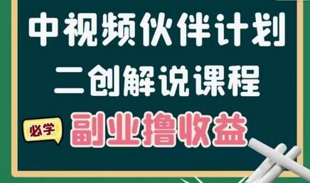 中视频伙伴计划二创解说陪跑课程，冷门蓝海副业高收益-无双副业