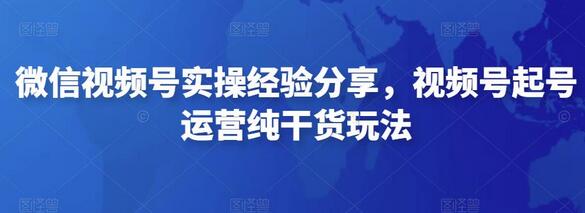 微信视频号起号运营实操经验与干货分享-无双副业