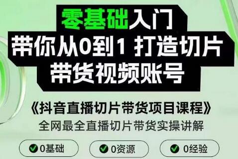 抖音直播切片带货项目课程，0基础打造切片带货账号，明星IP躺赚指南-无双副业