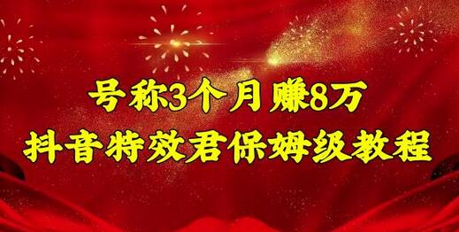 抖音特效君保姆级教程：新手月赚5000，操作简单易上手-无双副业