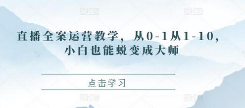 直播全案运营教学，从入门到精通，小白也能成为大师-无双副业