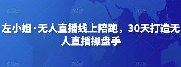 左小姐无人直播线上陪跑课程，30天成为直播操盘手-无双副业