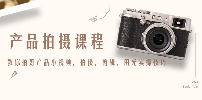 产品拍摄课程：掌握拍摄剪辑用光技巧，提升小视频质量-无双副业