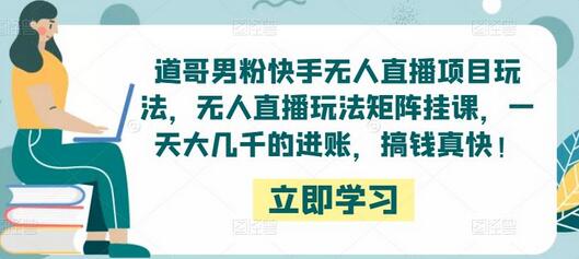 道哥男粉快手无人直播项目玩法，轻松实现高收益-无双副业