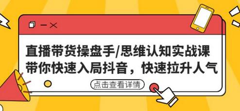 直播带货操盘手实战课：快速入局抖音并提升人气-无双副业