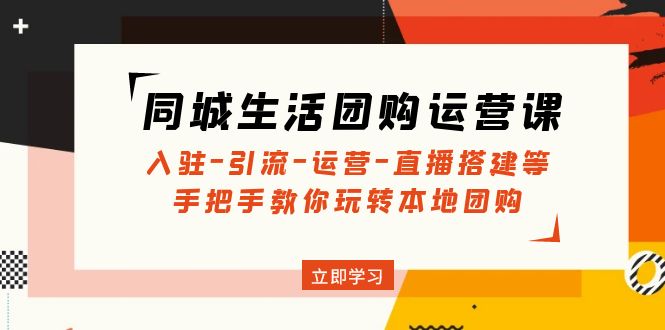 同城生活团购运营课：从入驻到直播搭建全攻略-无双副业