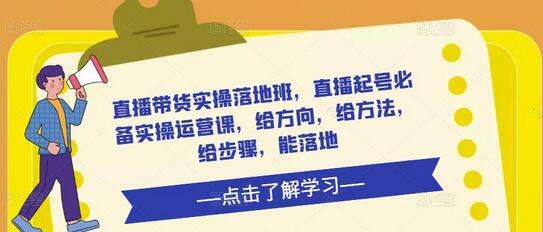 直播带货实操落地班：起号必备运营课，方向方法步骤全解析-无双副业