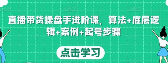 直播带货操盘手进阶课：算法、底层逻辑与起号策略-无双副业