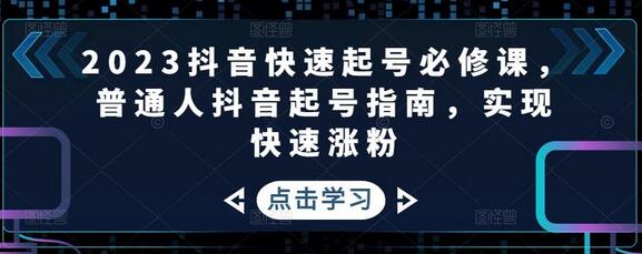 2023抖音快速起号必修课，普通人抖音起号指南-无双副业