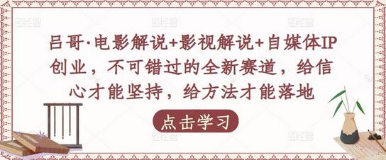 吕哥电影解说与自媒体IP创业，全新赛道助你成功-无双副业