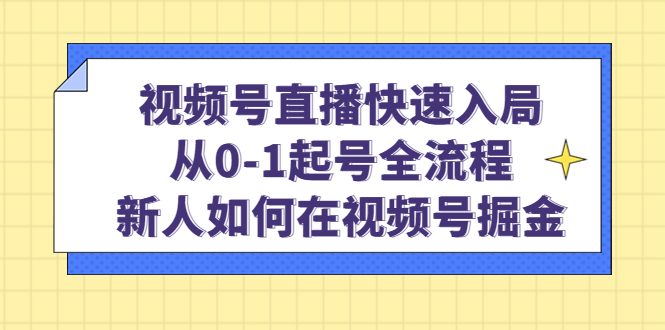 视频号直播从0到1起号全流程，新人掘金指南-无双副业