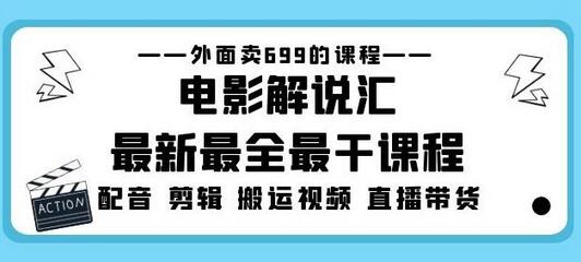 电影解说汇课程：配音剪辑搬运视频直播带货全攻略-无双副业