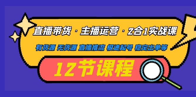 直播带货与主播运营实战课程：货源管理与推流技巧-无双副业