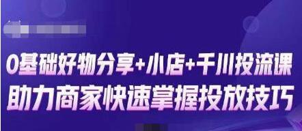 卡思零基础好物分享与抖音小店千川投流课程，快速入门抖音投放-无双副业