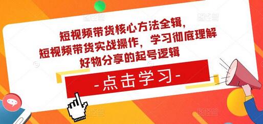 短视频带货核心方法与实战操作全解析-无双副业