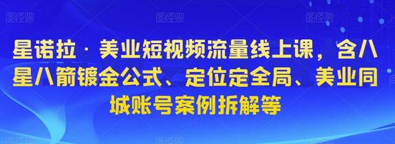 星诺拉美业短视频流量线上课，含八星八箭镀金公式与案例拆解-无双副业