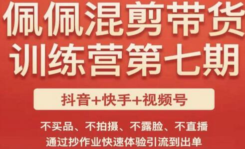 佩佩短视频混剪带货训练营，无需拍摄露脸，快速引流出单-无双副业