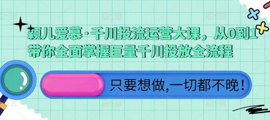 颖儿爱慕·千川投流运营大课，全面掌握巨量千川投放全流程-无双副业