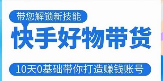 10天0基础快手带货课程，打造赚钱账号无需粉丝直播投资-无双副业