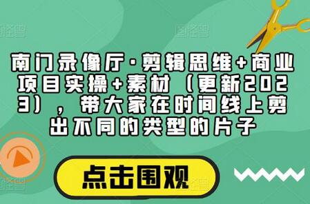 南门录像厅剪辑思维与商业项目实操教程-无双副业