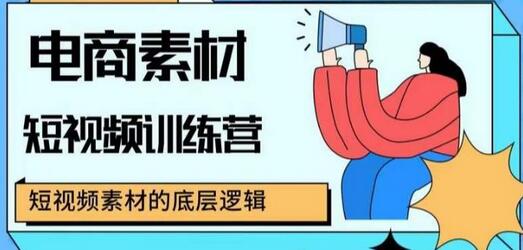 电商短视频训练营：掌握爆款素材的底层逻辑-无双副业