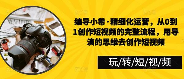 编导小希教你从0到1创作短视频的完整流程-无双副业