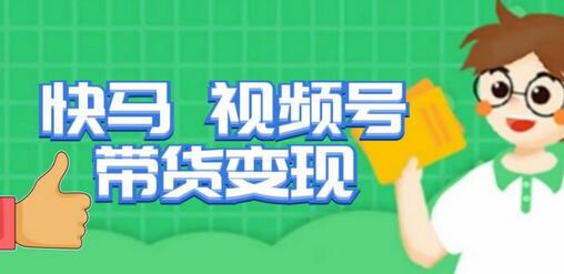 快马视频号带货变现课：趋势分析与进阶路线-无双副业