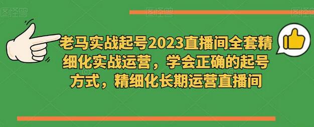 老马实战起号2023直播间精细化运营与起号技巧-无双副业