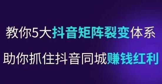 抖音营销操盘手教你5大矩阵裂变体系，抓住同城赚钱红利-无双副业