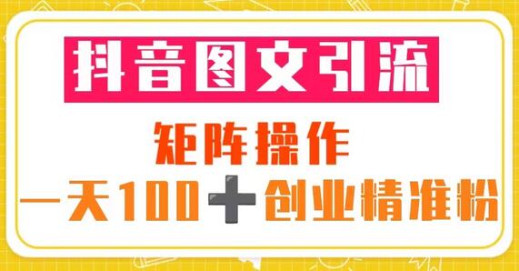 抖音图文引流矩阵操作 一天100+创业精准粉-无双副业