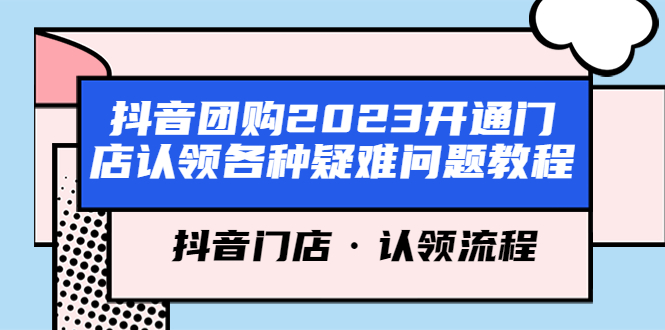 抖音团购2023门店认领及疑难问题解决教程-无双副业