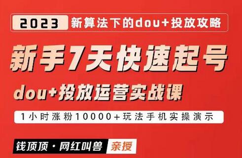 新手7天快速起号：dou+起号运营实战课程与2023抖加投放策略-无双副业