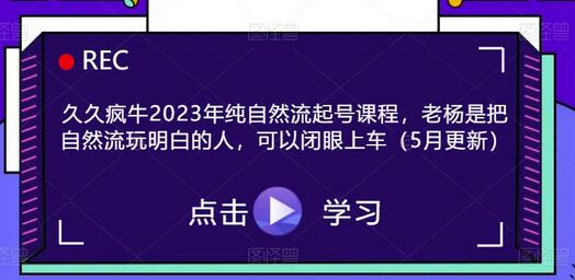 久久疯牛2023年纯自然流起号课程，老杨教你玩转自然流-无双副业